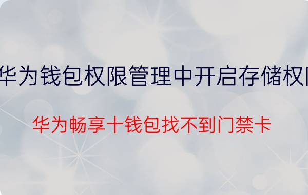 华为钱包权限管理中开启存储权限 华为畅享十钱包找不到门禁卡？